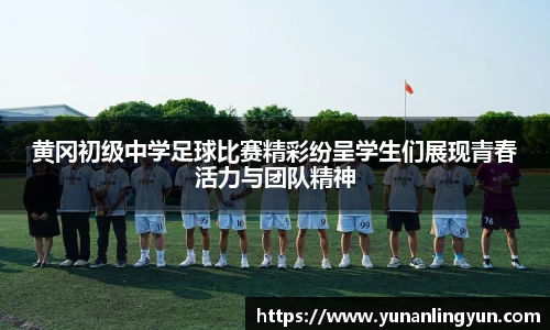 黄冈初级中学足球比赛精彩纷呈学生们展现青春活力与团队精神