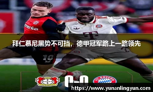 拜仁慕尼黑势不可挡，德甲冠军路上一路领先