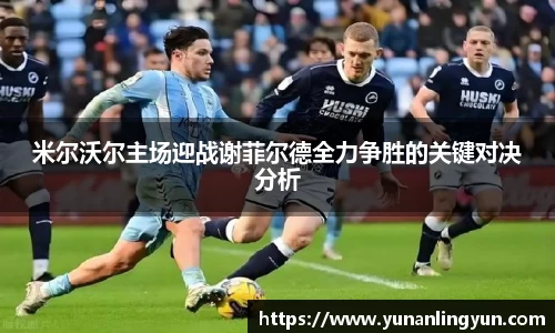 米尔沃尔主场迎战谢菲尔德全力争胜的关键对决分析