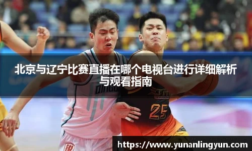 北京与辽宁比赛直播在哪个电视台进行详细解析与观看指南