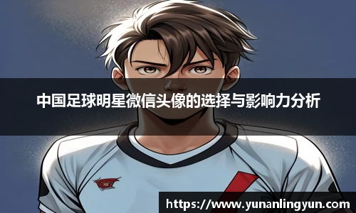 中国足球明星微信头像的选择与影响力分析