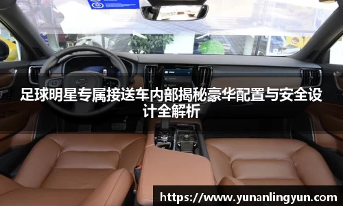 足球明星专属接送车内部揭秘豪华配置与安全设计全解析