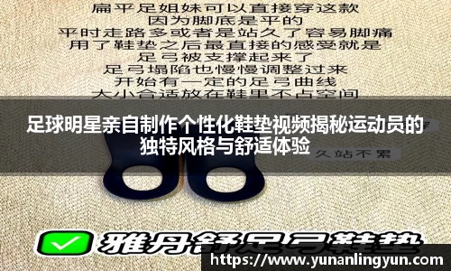 足球明星亲自制作个性化鞋垫视频揭秘运动员的独特风格与舒适体验