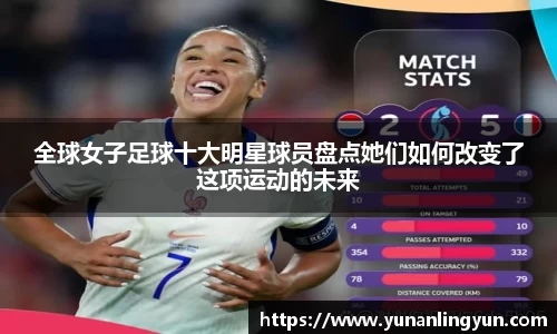 全球女子足球十大明星球员盘点她们如何改变了这项运动的未来